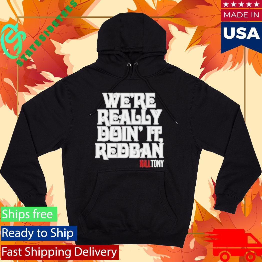 We’re Really Doin’ It Redban Kill Tony Shirt