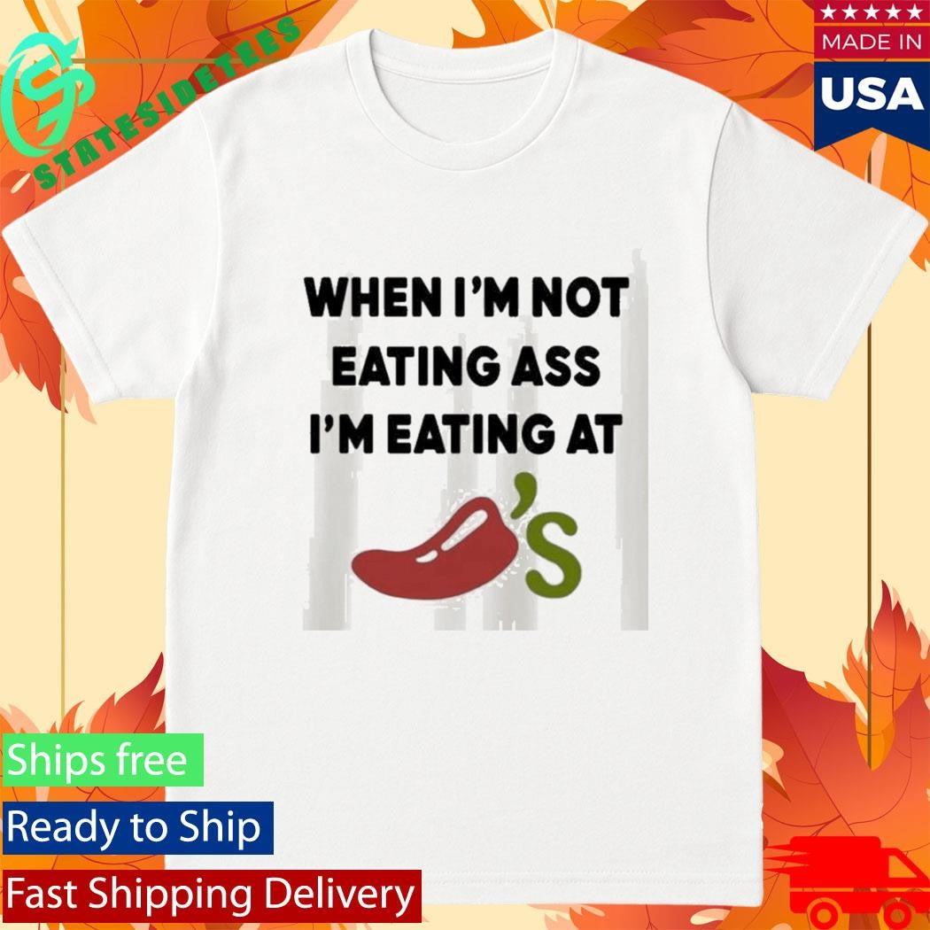 When Im Not Eating Ass Im Eating At Chilis Shirt
