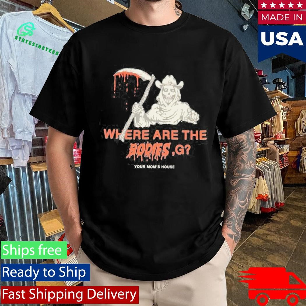 Where Are The Bodies, G Your Mom’s House Shirt