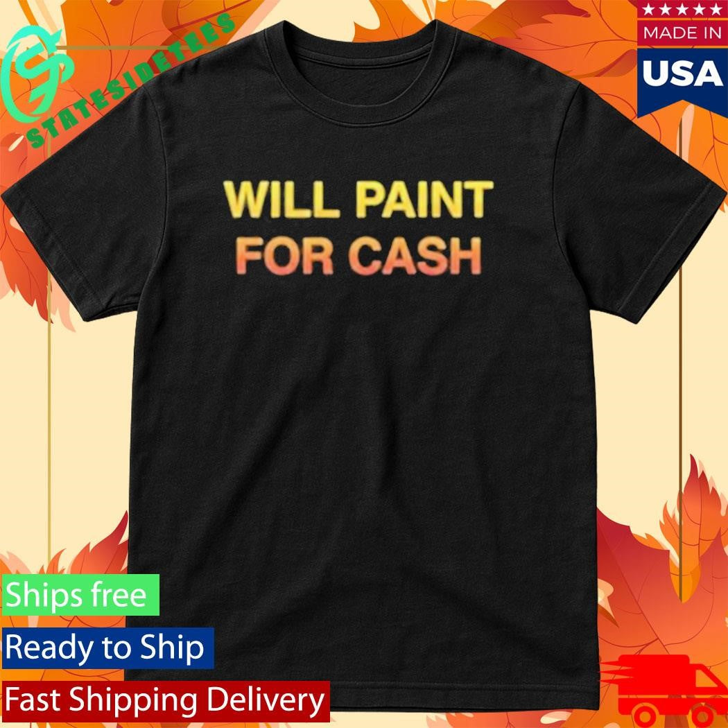 Will Paint For Cash Shirt