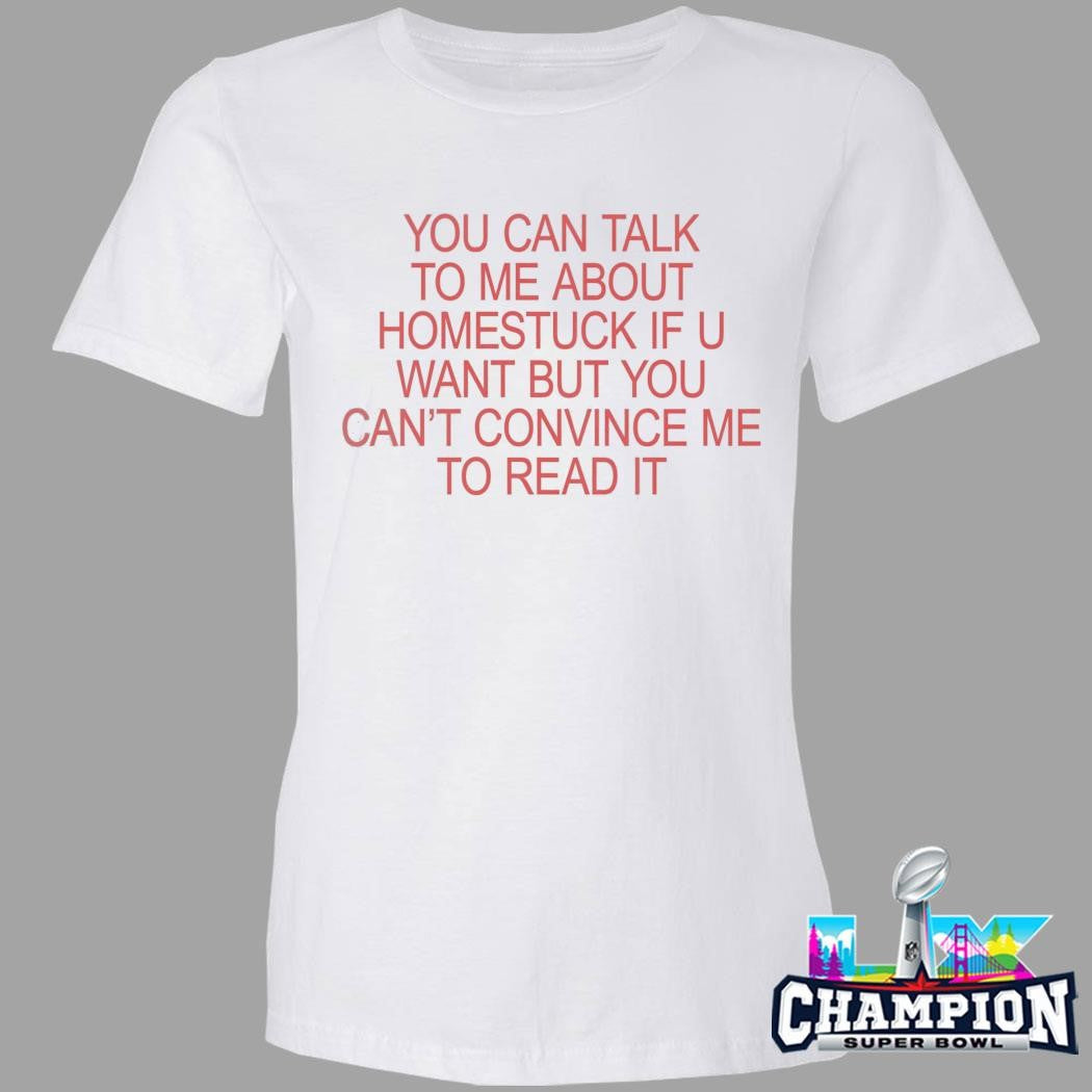 You Can Talk To Me About Homestuck If You Want But You Can’t Convince Me To Read It Shirt