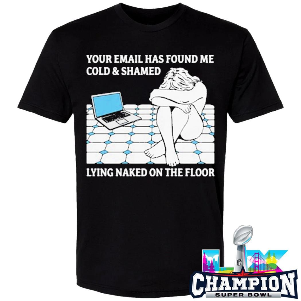Your Email Has Found Me Cold And Shamed Lying Naked On The Floor Shirt