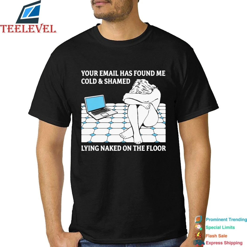 Your Email Has Found Me Cold &amp; Shamed Lying Naked On The Floor Shirts