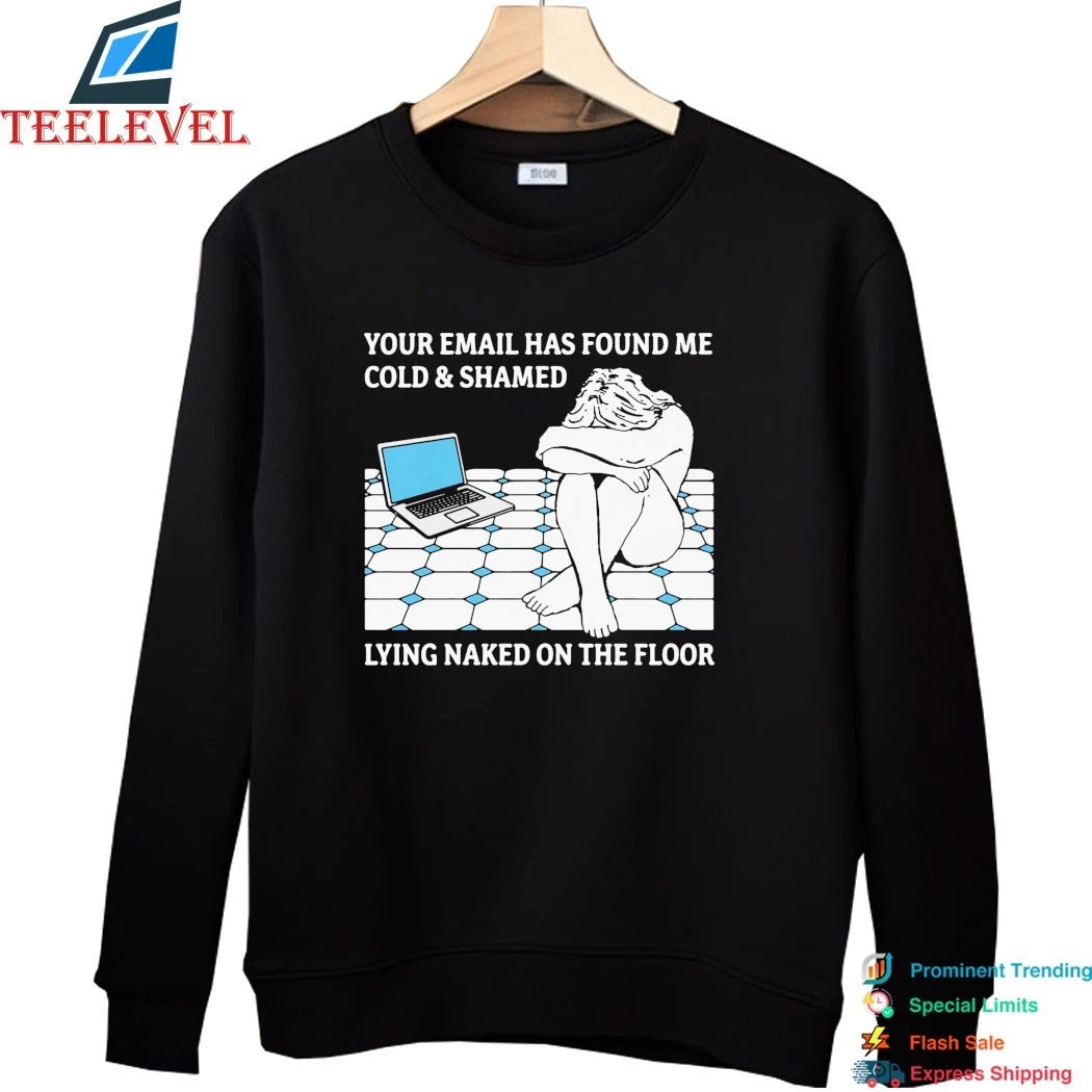 Your Email Has Found Me Cold &amp; Shamed Lying Naked On The Floor Shirts
