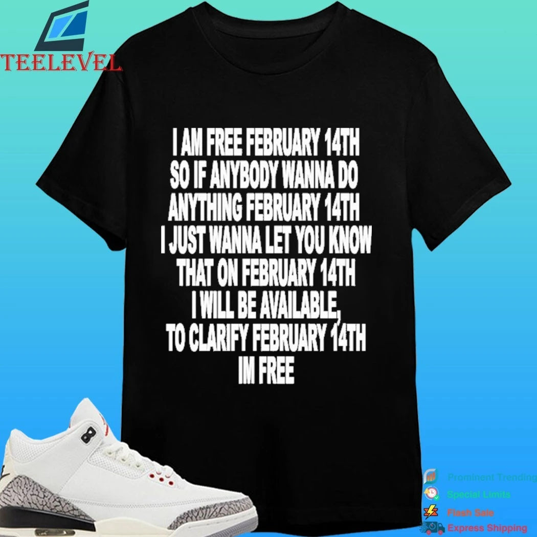 I Am Free February 14th So If Anybody Wanna Do Anything February 14th I Just Wanna Let You Know That On February 14th I Will Be Available To Clarify Im Free Shirt