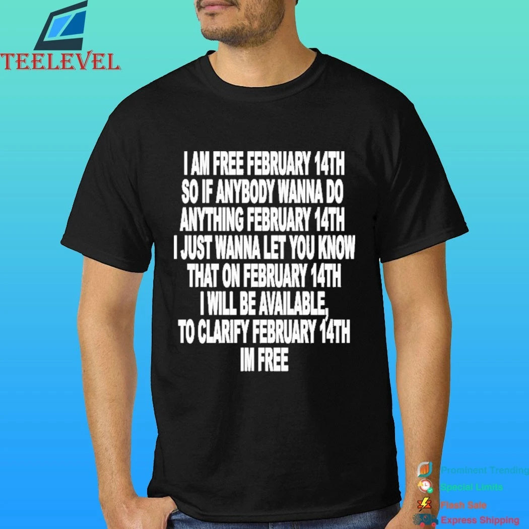 I Am Free February 14th So If Anybody Wanna Do Anything February 14th I Just Wanna Let You Know That On February 14th I Will Be Available To Clarify Im Free Shirt