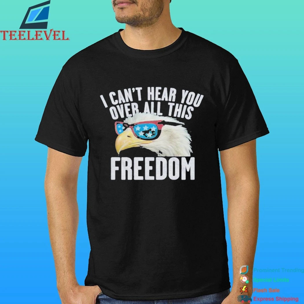I Can’t Hear You Over All This Freedom Shirt