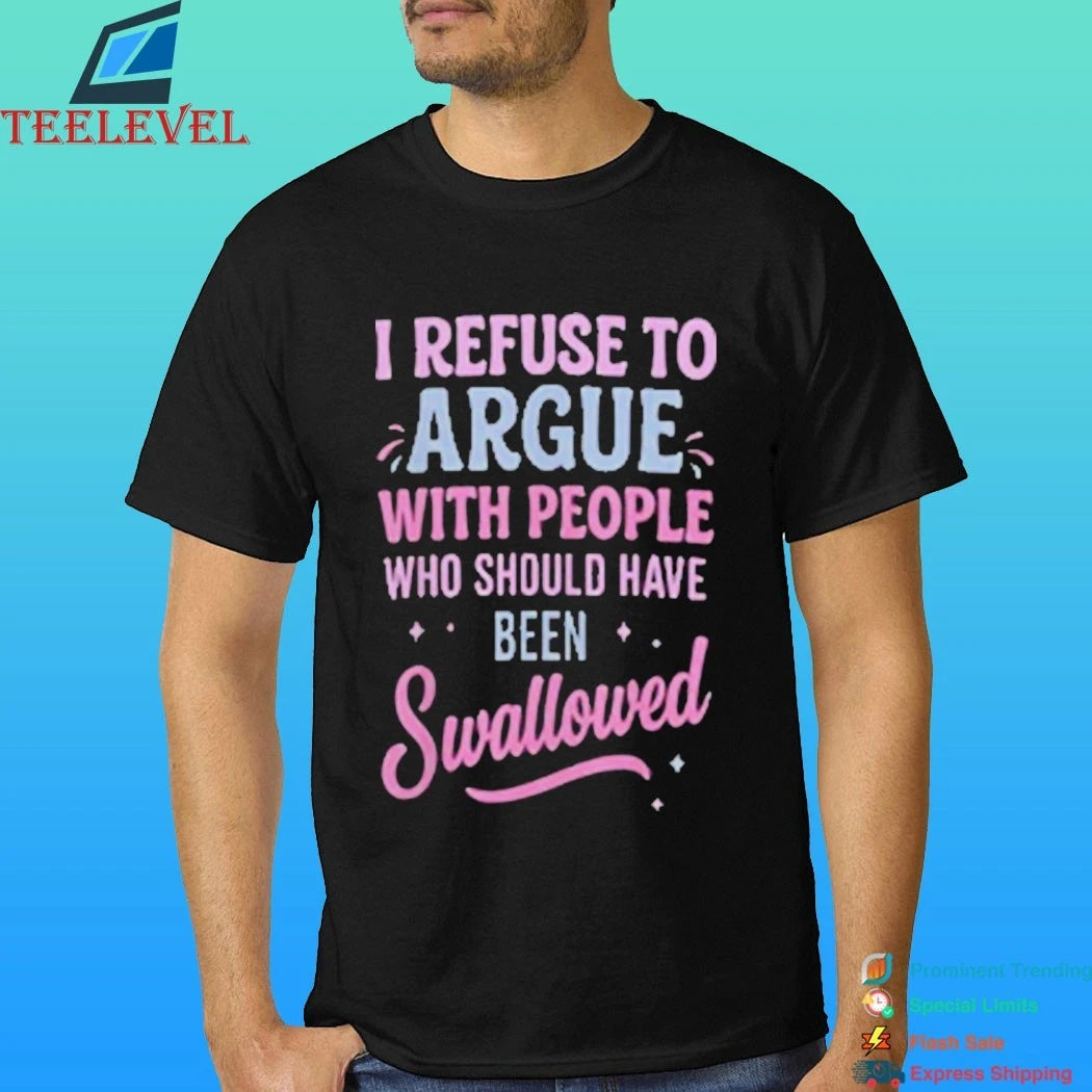 I Refuse To Argue With People Who Should Have Been Swallowed Shirt