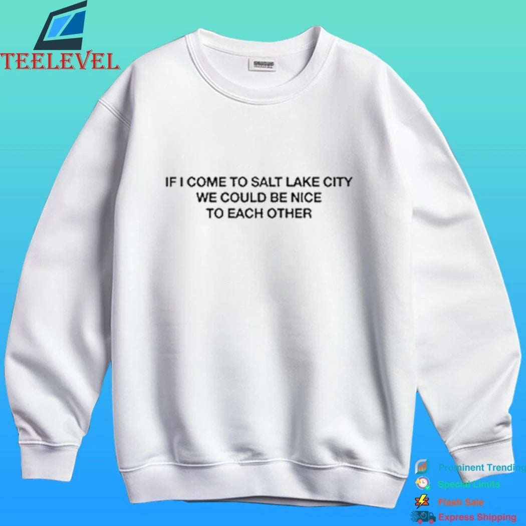 If I Come To Salt Lake City We Could Be Nice To Each Other Shirt