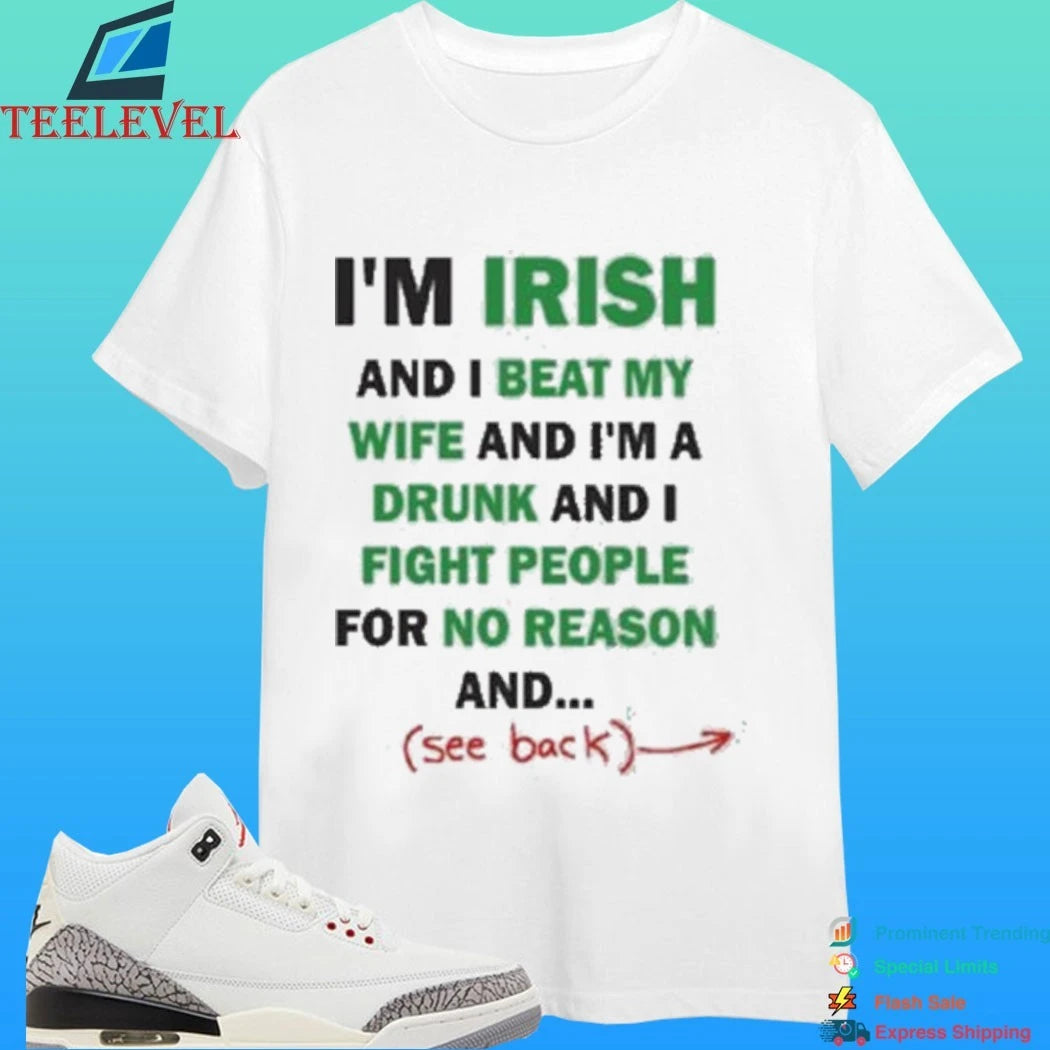 I’m Irish And I Beat My Wife And I’m A Drunk And I Fight People For No Reason And See Back Shirt