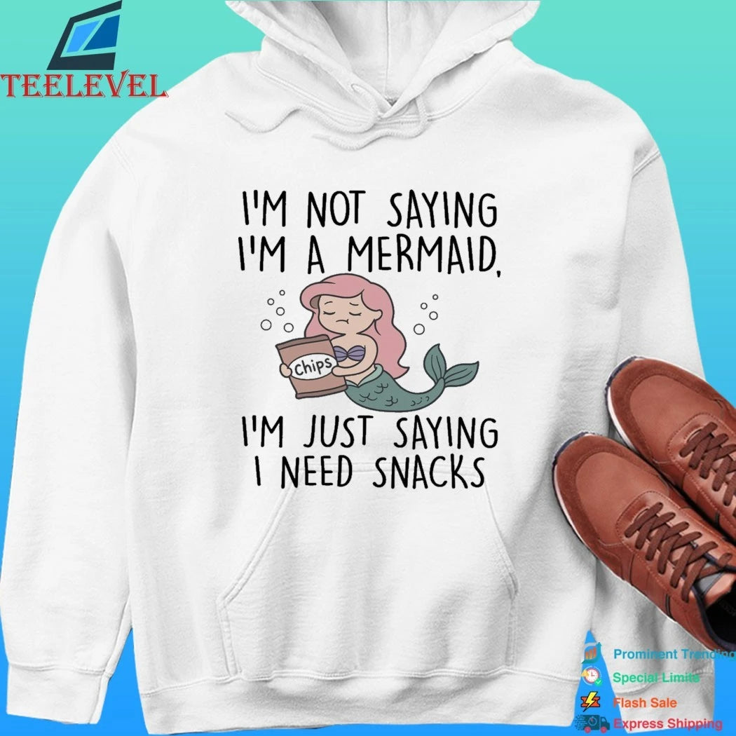 I’m Not Saying I’m A Mermaid I’m Just Saying I Need Snacks Shirt