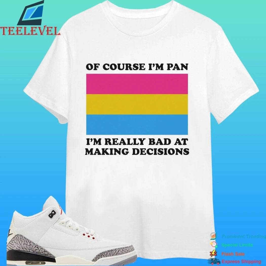 Of Course I’m Pan Pansexual I’m Really Bad At Making Decisions Shirt