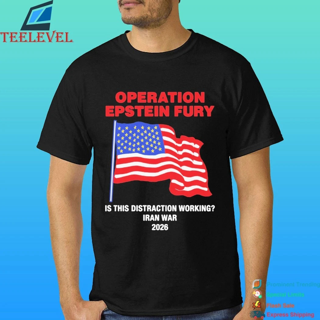 Operation Epstein Fury Is This Distraction Working Iran War 2026 Shirt