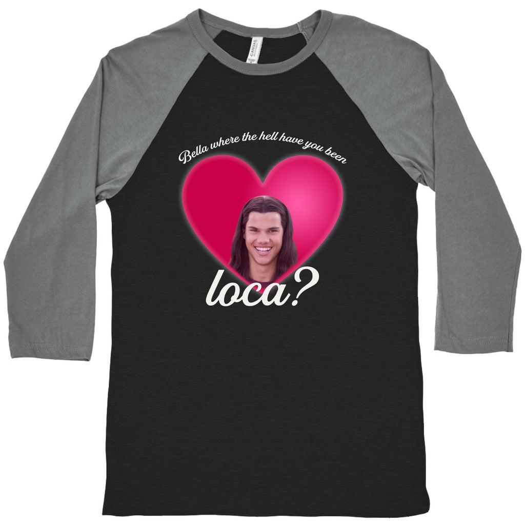 bella where the hell you been loca Baseball Tee