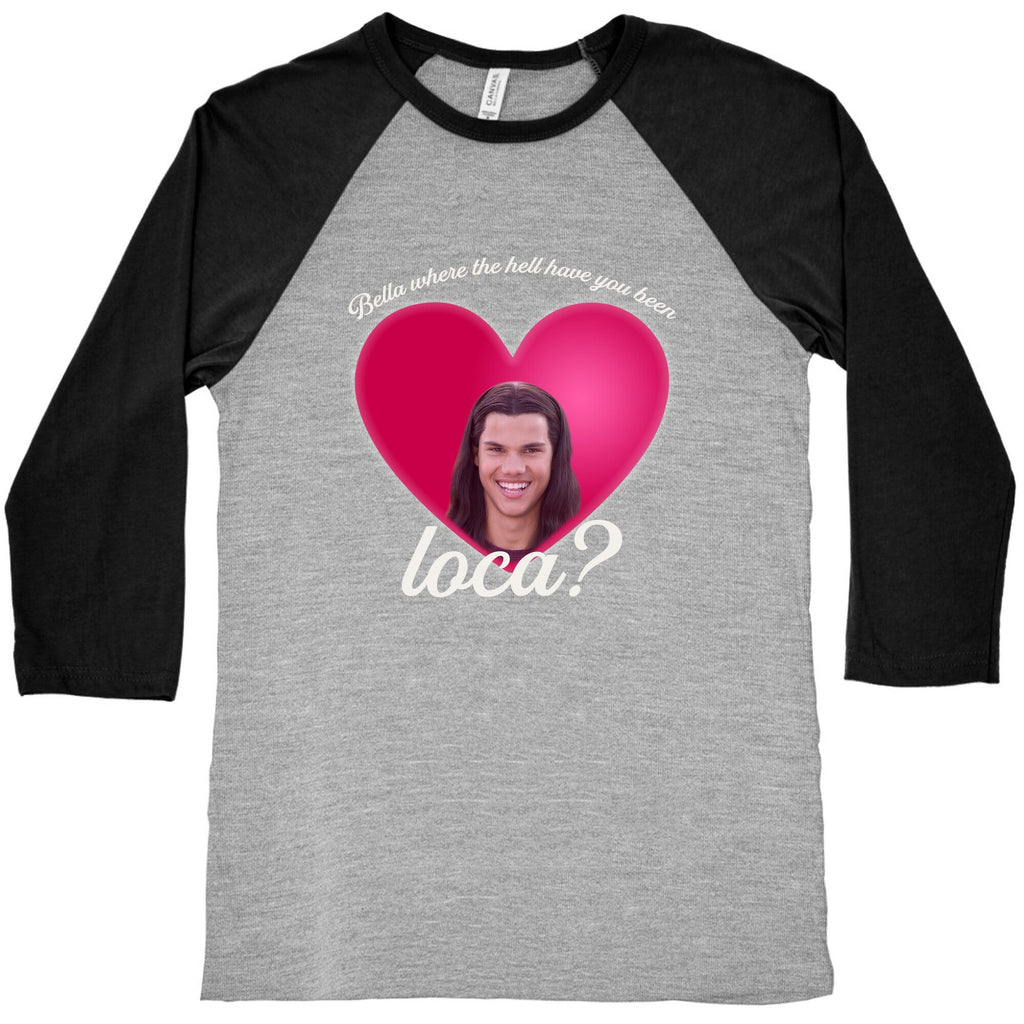 bella where the hell you been loca Baseball Tee