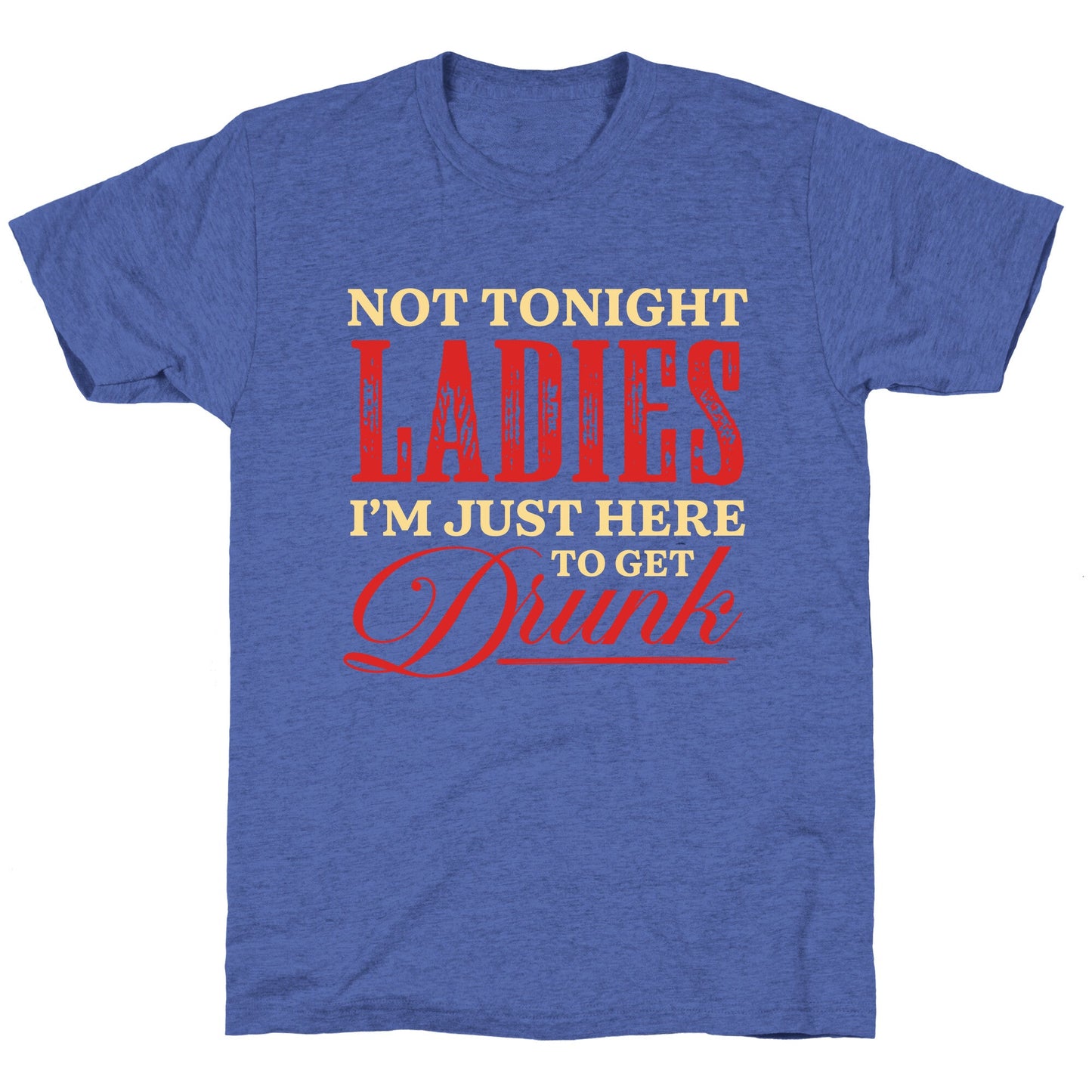 Not Tonight Ladies Im Just Here to Get Drunk Unisex Triblend Tee