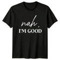 Nah I'm Good Sarcastic Quote T-Shirt Funny Adult Humor Tee