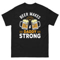 Beer Makes Daddy Strong Father's Day Beer Drinker Novelty Unisex Classic Tee