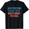 Just Pretend I'm Not Here That's What I'm Doing - Introvert T-Shirt
