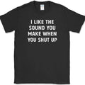 I Like The Sound You Make When You Shut Up T-Shirt Funny Sarcastic Tee