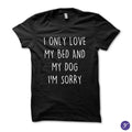 I only love my bed and my dog. I'm sorry tshirt - funny dog tshirt dog tshirts