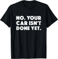 No Your Car Isn_t Done Yet Funny Auto Mechanic Gag Gift T-Shirt