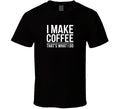 I Make Coffee That S What I Do Exact T S T Shirt