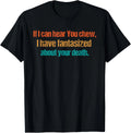 If i can hear you chew Funny Sarcastic Humor T-Shirt