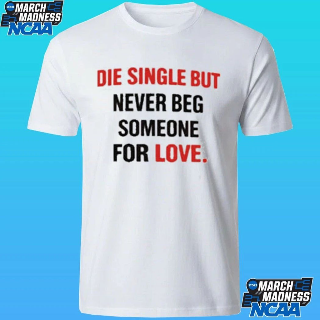 Die Single But Never Beg Someone For Love Shirt