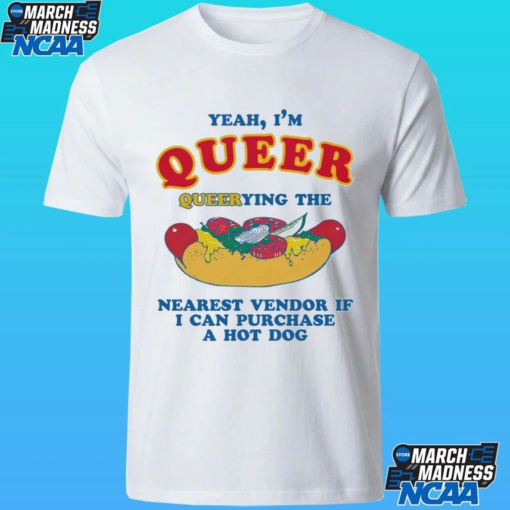 Yeah, I’m Queer, Querying The Nearest Vendor If I Can Purchase A Hot Dog Shirt