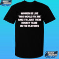 Women Be Like This Would Fix Me And It Just Their Hockey Team In The Playoffs Shirt