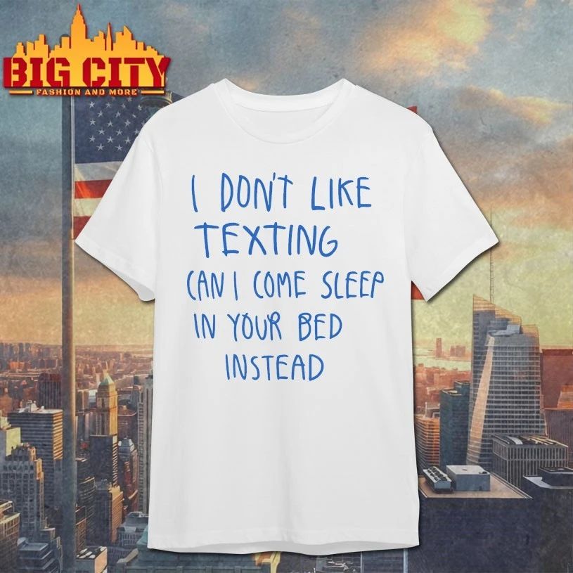 I Don’t Like Texting Can I Come Sleep In Your Bed Instead T-shirt