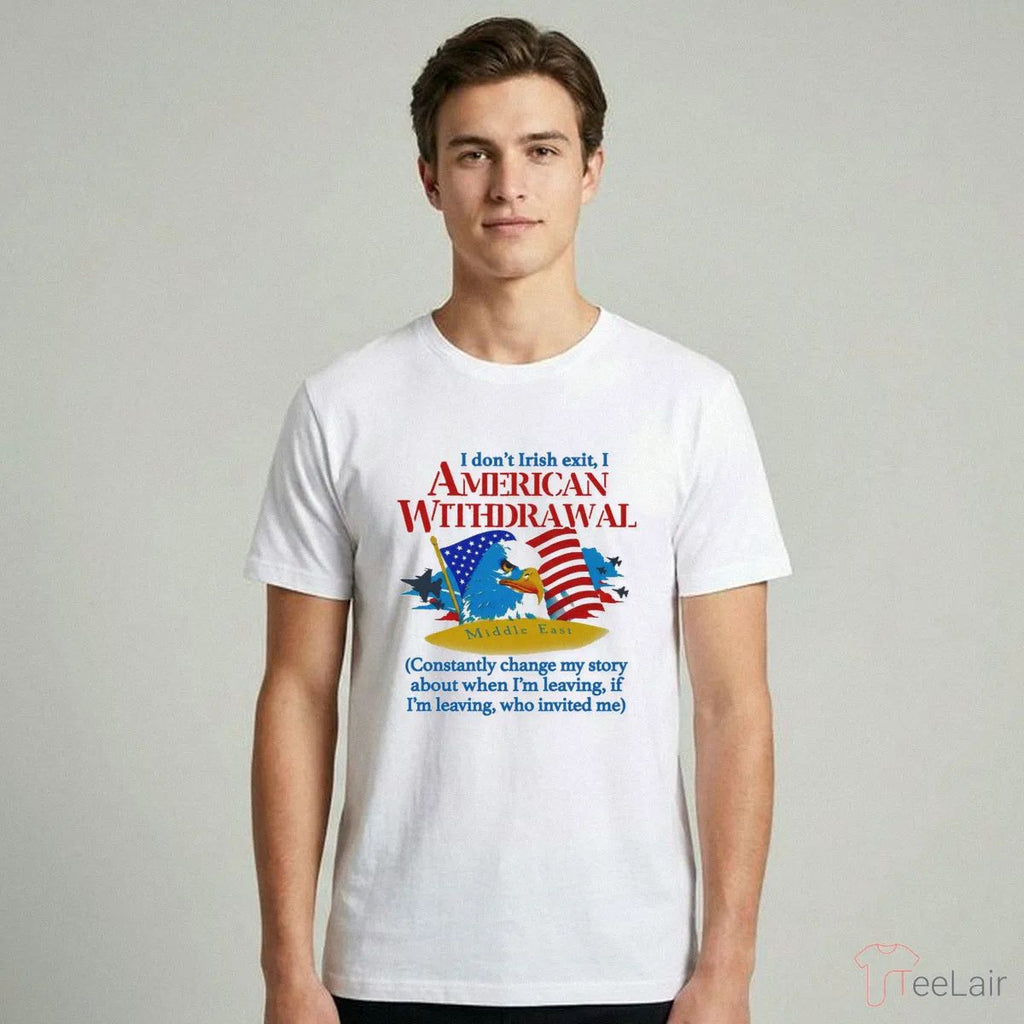 I Don’T Irish Exit, I American Withdrawal Constantly Change My Story About When I’M Leaving Shirt
