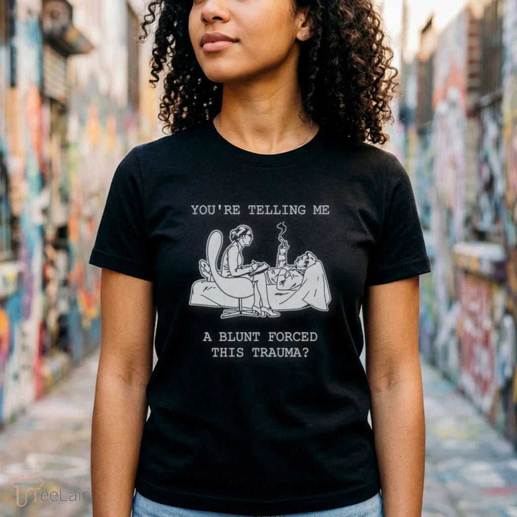 You’Re Telling Me A Blunt Forced This Trauma Shirt