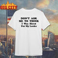 Don’t Ask Me To Think I Was Hired For My Looks Shirt