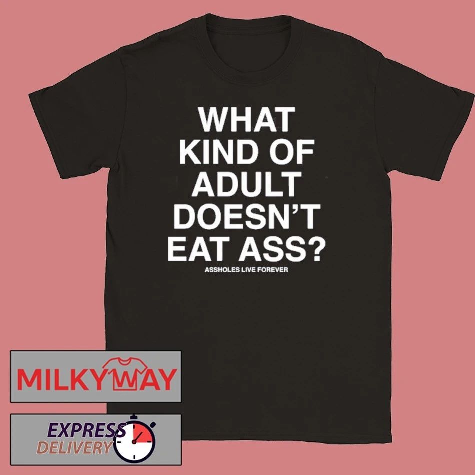 What Kind Of Adult Doesn’t Eat Ass Assholes Live Forever Shirt