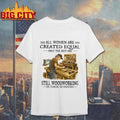 All Women Are Created Equal Only The Best Are Still Woodworking In Their Seventies carpenter Shirt