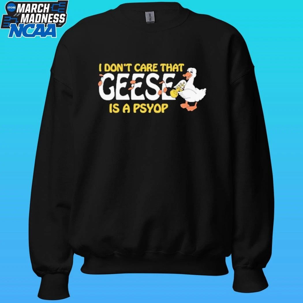 I Don’t Care That Geese Is A Psyop Shirt