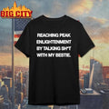 Peak Enlightenment By Talking Shit With My Bestie Shirt