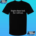 Forgive Them Lord, For I Will Not Shirt