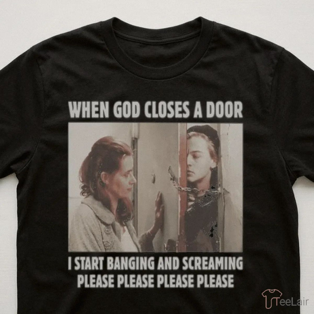 When God Closes A Door I Start Banging And Screaming Please Please Please Please Shirt