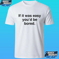 If It Was Easy You’d Be Bored Shirt