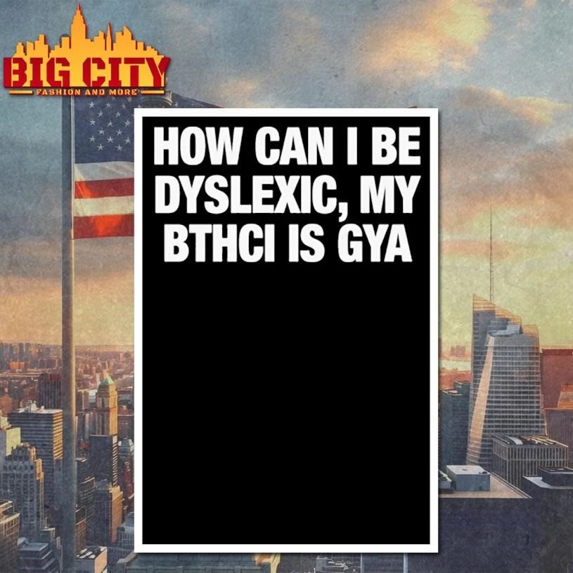How Can I Be Dyslexic, My Bthci Is Gya Shirt