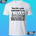 The Cia Puts Chemicals In My Beer To Make Me Drink It Everyday Shirt