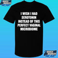 I Wish I Had Serotonin Instead Of This Perfect Vaginal Microbiome Shirt