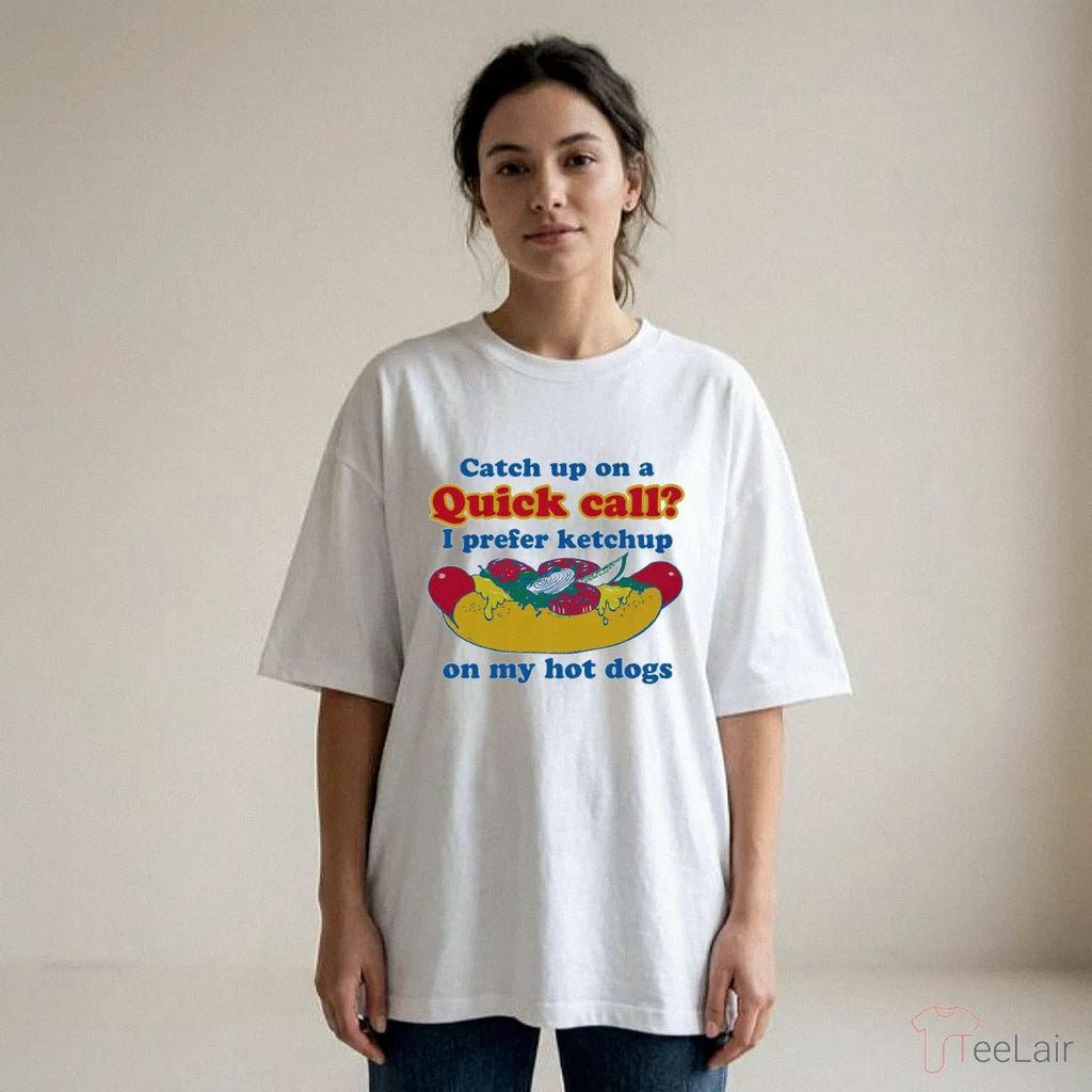 Catch Up On A Quick Call I Prefer Ketchup On My Hot Dogs T-Shirt