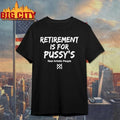 Funny Retirement Is For Pussys Graphic Shirt