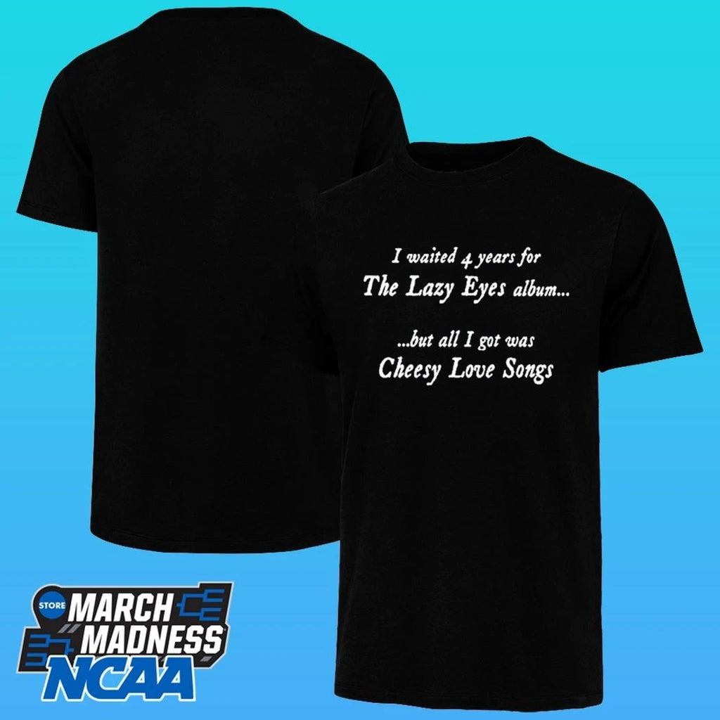 I Waited 4 Years For The Lazy Eyes Album But All I Got Was Cheesy Love Songs Shirt