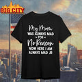 My Mom Was Always Mad For No Reason Now Here I Am Always Mad Jr Shirt