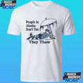 People In Alaska Don’t Tan They Thaw Shirt